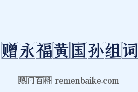 赠永福黄国孙组词是什么意思的图片